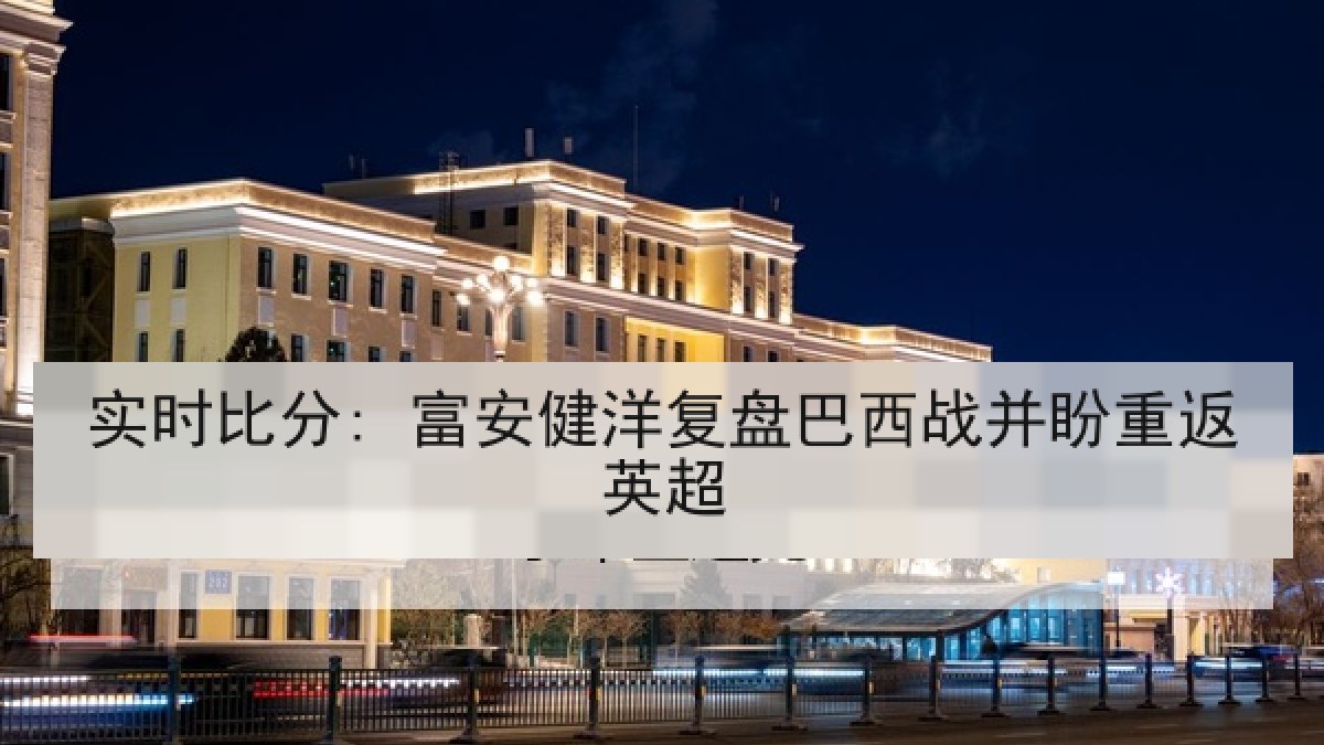 实时比分: 富安健洋复盘巴西战并盼重返英超 实时比分: 富安健洋复盘巴西战并盼重返英超
